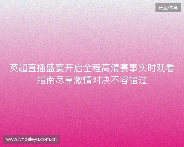 英超直播盛宴开启全程高清赛事实时观看指南尽享激情对决不容错过