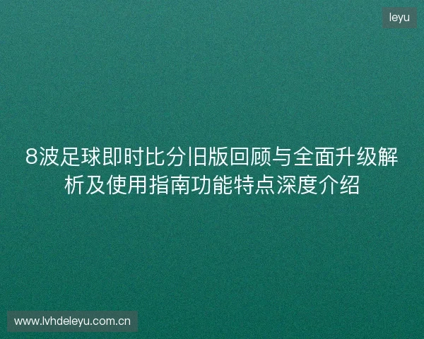 8波足球即时比分旧版回顾与全面升级解析及使用指南功能特点深度介绍