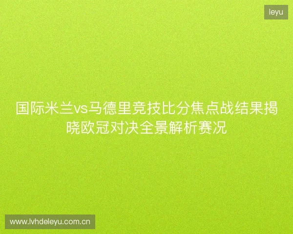 国际米兰vs马德里竞技比分焦点战结果揭晓欧冠对决全景解析赛况