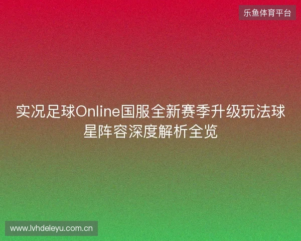 实况足球Online国服全新赛季升级玩法球星阵容深度解析全览 实况足球Online国服全新赛季升级玩法球星阵容深度解析全览
