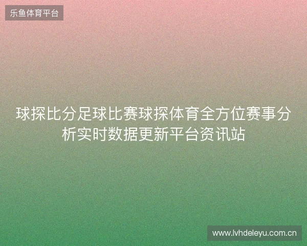 球探比分足球比赛球探体育全方位赛事分析实时数据更新平台资讯站
