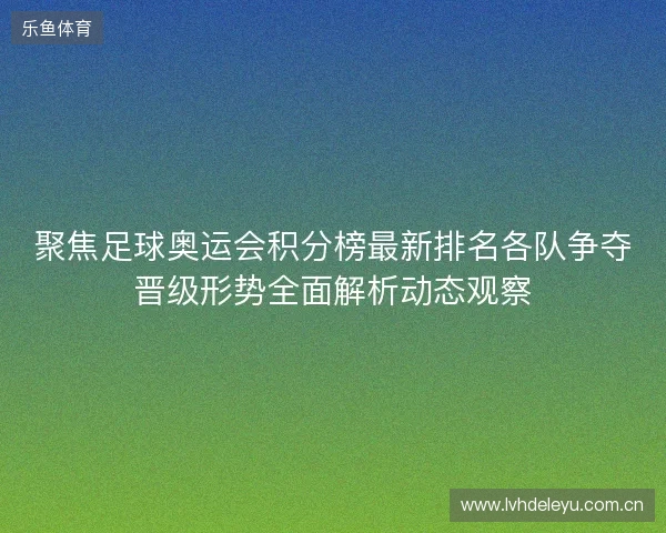 聚焦足球奥运会积分榜最新排名各队争夺晋级形势全面解析动态观察 聚焦足球奥运会积分榜最新排名各队争夺晋级形势全面解析动态观察