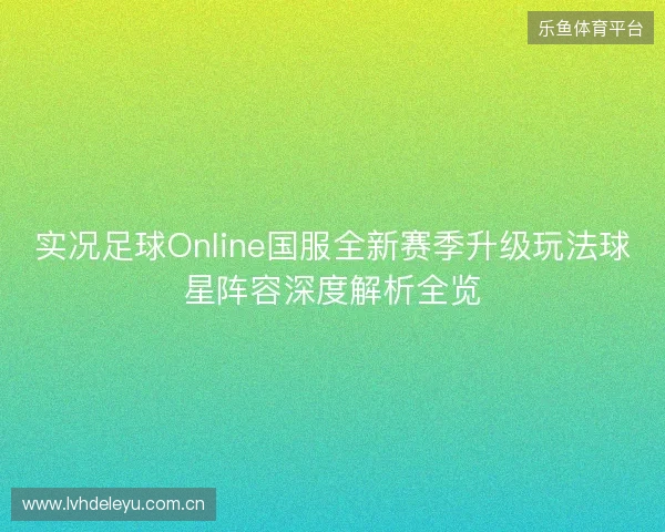 实况足球Online国服全新赛季升级玩法球星阵容深度解析全览 实况足球Online国服全新赛季升级玩法球星阵容深度解析全览