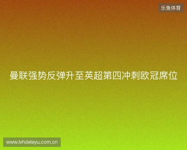 曼联强势反弹升至英超第四冲刺欧冠席位 曼联强势反弹升至英超第四冲刺欧冠席位