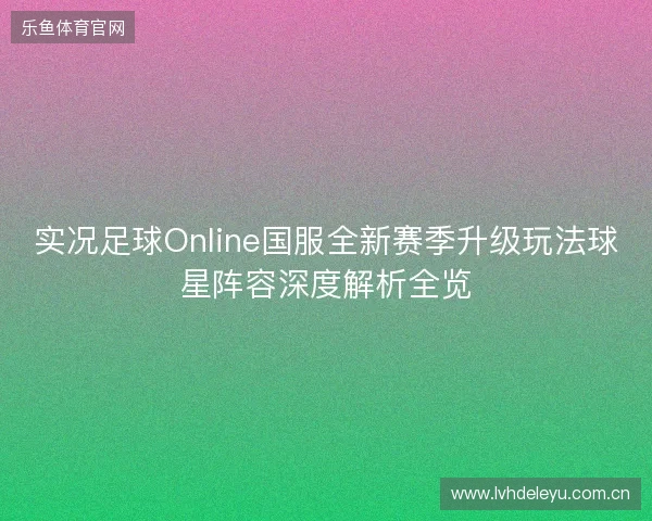 实况足球Online国服全新赛季升级玩法球星阵容深度解析全览 实况足球Online国服全新赛季升级玩法球星阵容深度解析全览