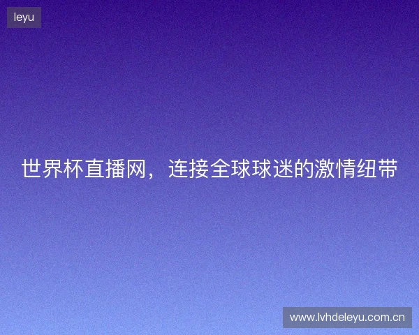 世界杯直播网,连接全球球迷的激情纽带 世界杯直播网,连接全球球迷的激情纽带